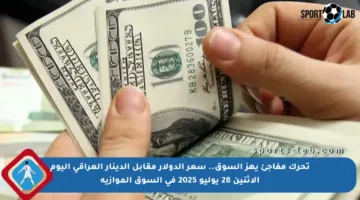 تحرك مفاجئ يهز السوق.. سعر الدولار مقابل الدينار العراقي اليوم الإثنين 28 يوليو 2025 في السوق الموازية